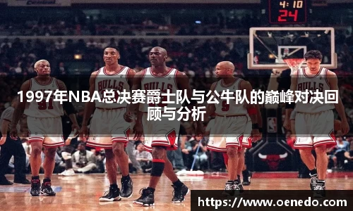 1997年NBA总决赛爵士队与公牛队的巅峰对决回顾与分析